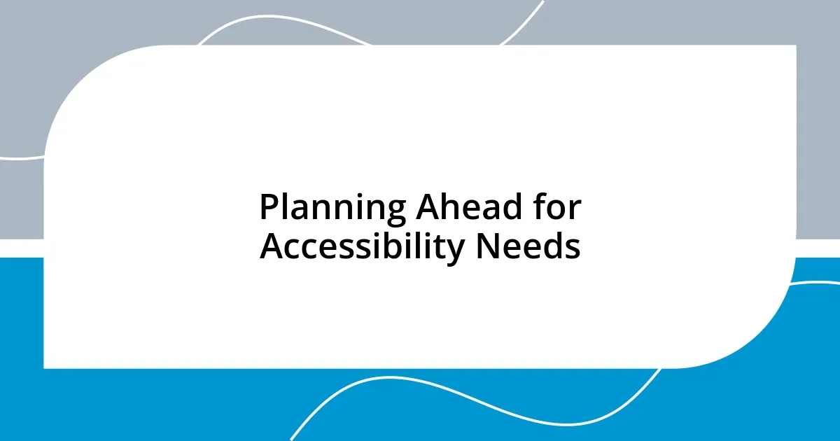 Planning Ahead for Accessibility Needs