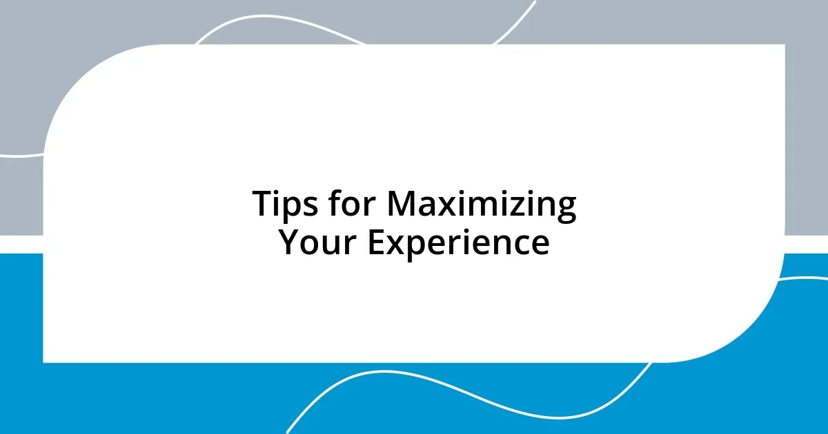 Tips for Maximizing Your Experience